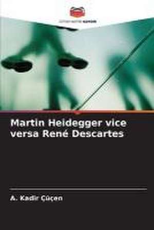 Martin Heidegger vice versa René Descartes de A. Kadir Çüçen