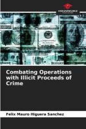 Combating Operations with Illicit Proceeds of Crime de Félix Mauro Higuera Sánchez