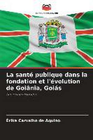 La santé publique dans la fondation et l'évolution de Goiânia, Goiás de Érika Carvalho de Aquino