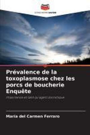 Prévalence de la toxoplasmose chez les porcs de boucherie Enquête de María del Carmen Ferraro