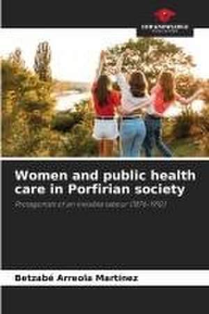 Women and public health care in Porfirian society de Betzabé Arreola Martínez