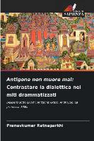 Antigone non muore mai: Contrastare la dialettica nei miti drammatizzati de Pranavkumar Ratnaparkhi