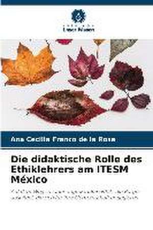 Die didaktische Rolle des Ethiklehrers am ITESM México de Ana Cecilia Franco de la Rosa