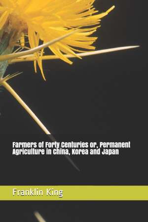 Farmers of Forty Centuries or, Permanent Agriculture in China, Korea and Japan de Franklin Hiram King