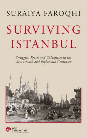 Surviving Istanbul – Struggles, Feasts and Calamities in the Seventeenth and Eighteenth Centuries de Suraiya Faroqhi