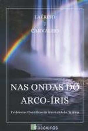 NAS Ondas Do Arco-Íris: Evidências Científicas da Imortalidade da Alma de Laércio J. Carvalho