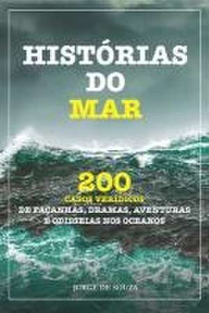 Histórias Do Mar: 200 Casos Verídicos de Façanhas, Dramas, Aventuras E Odisseias Nos Oceanos de Jorge de Souza