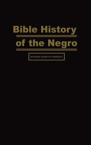 Bible History of the Negro de Richard Alburtus Morrisey