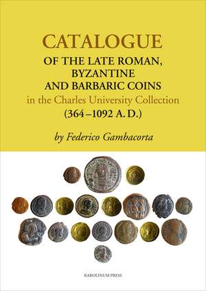 Catalogue of the Late Roman, Byzantine and Barbaric Coins in the Charles University Collection (364-1092 A. D.) de Federico Gambacorta