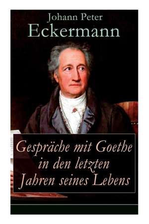 Gespräche mit Goethe in den letzten Jahren seines Lebens de Johann Peter Eckermann