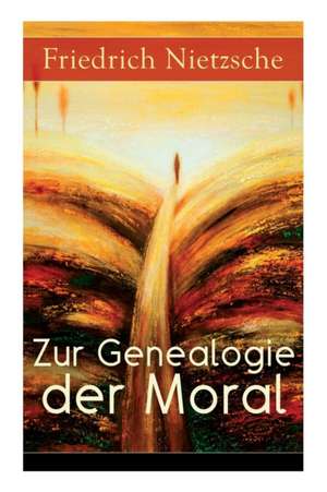 Zur Genealogie der Moral: Eine Streitschrift des Autors von Also sprach Zarathustra, Der Antichrist und Jenseits von Gut und Böse de Friedrich Wilhelm Nietzsche