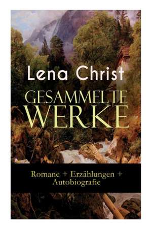 Gesammelte Werke: Romane + Erzählungen + Autobiografie: Die Rumplhanni, Erinnerungen einer Überflüssigen, Bayerische Geschichten, Madam de Lena Christ