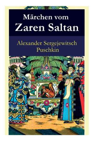 Märchen vom Zaren Saltan: Märchen vom Zaren Saltan, von seinem Sohn, dem berühmten, mächtigen Recken Fürst Gwidon Saltanowitsch, und von der wun de Alexander Sergejewitsch Puschkin