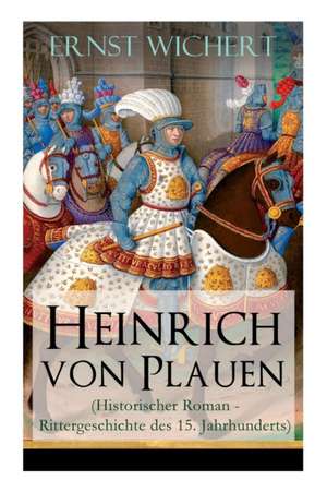 Heinrich von Plauen (Historischer Roman - Rittergeschichte des 15. Jahrhunderts): Eine Geschichte aus dem deutschen Osten de Ernst Wichert