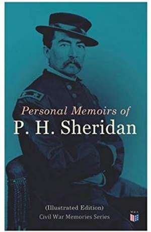 Personal Memoirs of P. H. Sheridan (Illustrated Edition): Civil War Memories Series de Philip Henry Sheridan