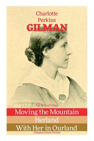 The Herland Trilogy: Moving the Mountain, Herland, with Her in Ourland (Utopian Classic Fiction) de Charlotte Perkins Gilman
