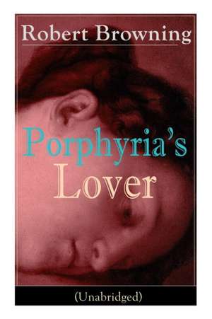 Porphyria's Lover (Unabridged): A Psychological Poem from one of the most important Victorian poets and playwrights, regarded as a sage and philosophe de Robert Browning