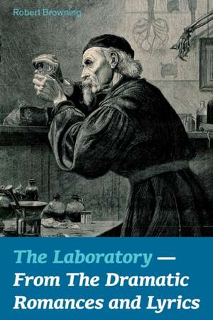 The Laboratory - From The Dramatic Romances and Lyrics de Robert Browning