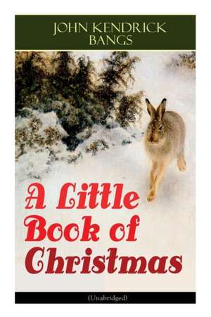 A Little Book of Christmas (Unabridged): Children's Classic - Humorous Stories & Poems for the Holiday Season: A Toast To Santa Clause, A Merry Christ de John Kendrick Bangs