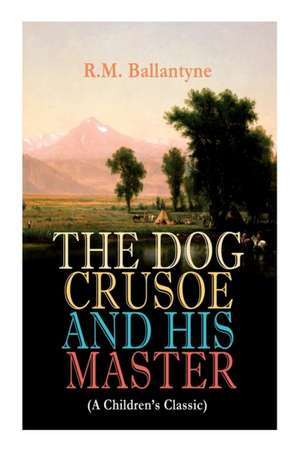 THE DOG CRUSOE AND HIS MASTER (A Children's Classic): The Incredible Adventures of a Dog and His Master in the Western Prairies de Robert Michael Ballantyne