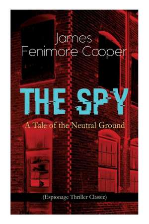 THE SPY - A Tale of the Neutral Ground (Espionage Thriller Classic) de James Fenimore Cooper