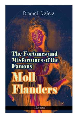 The Fortunes and Misfortunes of the Famous Moll Flanders (Illustrated): Complemented with the Biography of the Author de Daniel Defoe