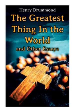 The Greatest Thing In the World and Other Essays de Henry Drummond