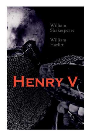 Henry V: Shakespeare's Play, the Biography of the King and Analysis of the Character in the Play de William Shakespeare