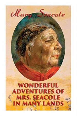 Wonderful Adventures of Mrs. Seacole in Many Lands: Memoirs of Britain's Greatest Black Heroine, Business Woman & Crimean War Nurse de Mary Seacole