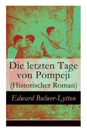 Die letzten Tage von Pompeji (Historischer Roman) de Edward Bulwer Lytton Lytton