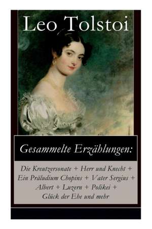 Gesammelte Erzählungen: Die Kreutzersonate + Herr und Knecht + Ein Präludium Chopins + Vater Sergius + Albert + Luzern + Polikei + Glück der E de Leo Nikolayevich Tolstoy