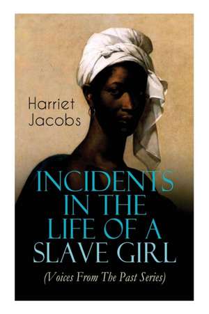 Incidents in the Life of a Slave Girl (Voices From The Past Series): Memoir That Uncovered the Despicable Abuse of a Slave Women, Her Determination to de Harriet Jacobs