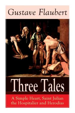 Three Tales: A Simple Heart, Saint Julian the Hospitalier and Herodias: Classic of French Literature de Gustave Flaubert