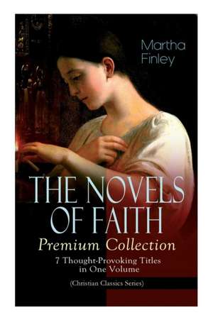 THE NOVELS OF FAITH - Premium Collection: 7 Thought-Provoking Titles in One Volume (Christian Classics Series) de Martha Finley