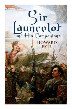 Sir Launcelot and His Companions: Arthurian Legends & Myths of the Greatest Knight of the Round Table de Howard Pyle