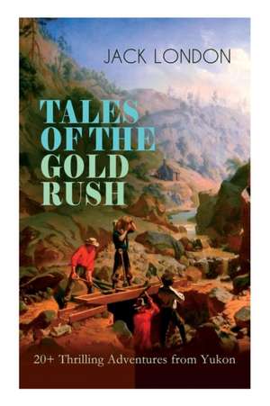 TALES OF THE GOLD RUSH - 20+ Thrilling Adventures from Yukon: The Call of the Wild, White Fang, Burning Daylight, Son of the Wolf & The God of His Fat de Jack London