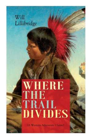 WHERE THE TRAIL DIVIDES (A Western Adventure Classic): The Original Book Behind the Hollywood Movie: An Unusual and Powerful Tale of Friendship betwee de Will Lillibridge