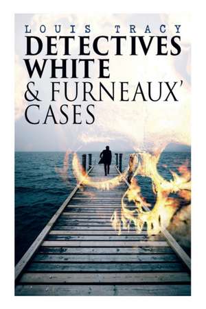 Detectives White & Furneaux' Cases: 5 Thriller Novels in One Volume: The Postmaster's Daughter, Number Seventeen, The Strange Case of Mortimer Fenley, de Louis Tracy