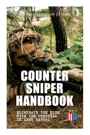 Counter Sniper Handbook - Eliminate the Risk with the Official US Army Manual: Suitable Countersniping Equipment, Rifles, Ammunition, Noise and Muzzle de U. S. Department of Defense