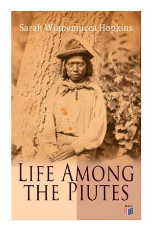 Life Among the Piutes: The First Autobiography of a Native American Woman: First Meeting of Piutes and Whites, Domestic and Social Moralities de Sarah Winnemucca Hopkins