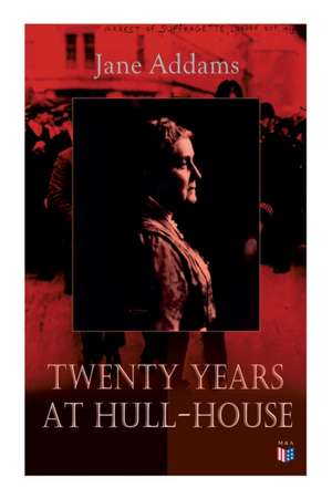 Twenty Years at Hull-House: Life and Work of the Mother of Social Work, Leader in Women's Suffrage and the First American Woman to Be Awarded the de Jane Addams