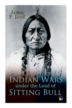 Indian Wars Under the Lead of Sitting Bull: With Original Photos and Illustrations de James P. Boyd