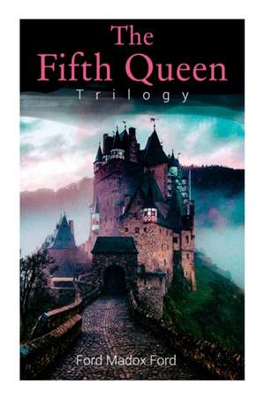 The Fifth Queen Trilogy: Rise and Fall of Katharine Howard: The Fifth Queen, Privy Seal & The Fifth Queen Crowned (Historical Novels) de Ford Madox Ford