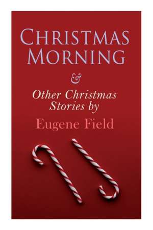 Christmas Morning & Other Christmas Stories by Eugene Field de Eugene Field