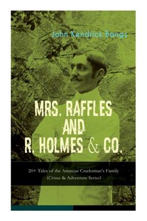 Mrs. Raffles and R. Holmes & Co. - 20+ Tales of the Amateur Cracksman's Family de John Kendrick Bangs