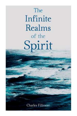 The Infinite Realms of the Spirit de Charles Fillmore