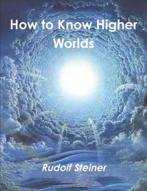 How to Know Higher Worlds de Rudolf Steiner