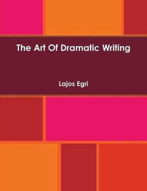 The Art of Dramatic Writing de Lajos Egri