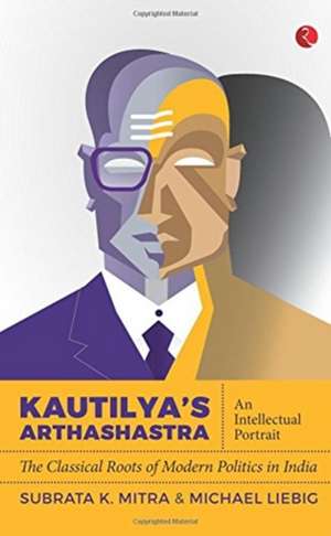 Kautilya'S Arthashastra: An Intellectual Portrait: The Classical Roots Of Modern Politics In India de Subrata K. Mitra