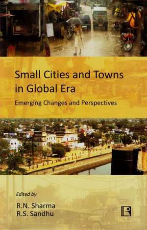 Small Cities and Towns in Global Era: Emerging Changes and Perspectives de R.N. Sharma